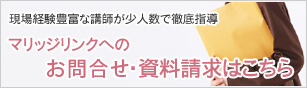 現場経験豊富な講師が少人数で徹底指導 マリッジリンクへのお問い合わせ・資料請求はこちら