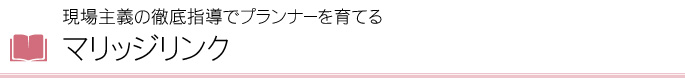 現場主義の徹底指導でプランナーを育てるマリッジリンク