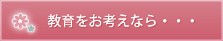 教育をお考えなら・・・