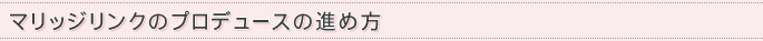 マリッジリンクのプロデュースの進め方