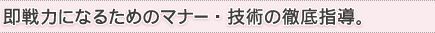 即戦力になるためのマナー・技術の徹底指導。
